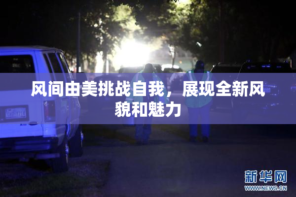 风间由美挑战自我，展现全新风貌和魅力