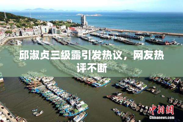 邱淑贞三级露引发热议，网友热评不断