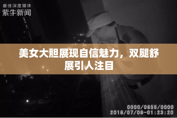 美女大胆展现自信魅力，双腿舒展引人注目