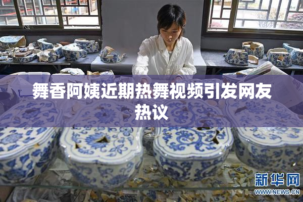 舞香阿姨近期热舞视频引发网友热议