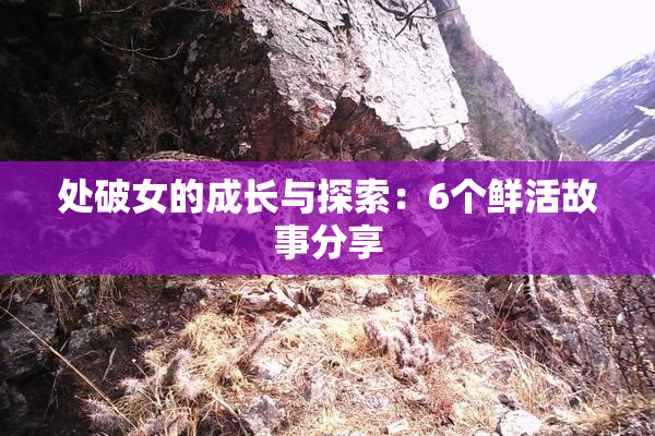 处破女的成长与探索：6个鲜活故事分享