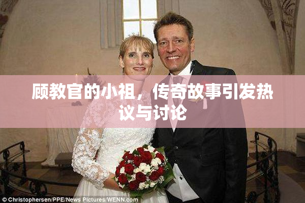 顾教官的小祖，传奇故事引发热议与讨论