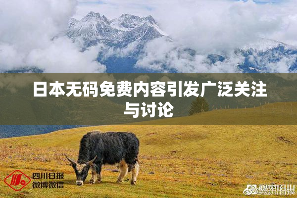 日本无码免费内容引发广泛关注与讨论