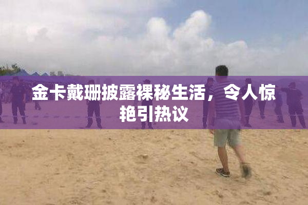 金卡戴珊披露裸秘生活，令人惊艳引热议