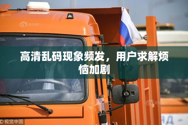 高清乱码现象频发，用户求解烦恼加剧