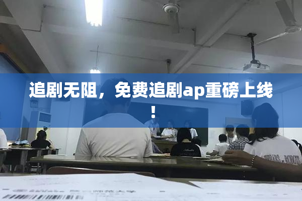 追剧无阻，免费追剧ap重磅上线！