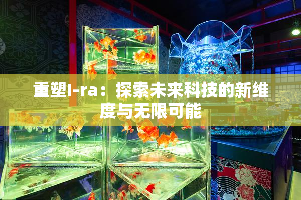 重塑I-ra：探索未来科技的新维度与无限可能