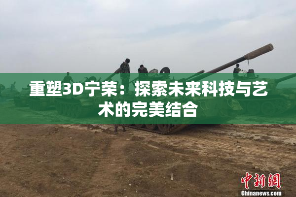 重塑3D宁荣：探索未来科技与艺术的完美结合
