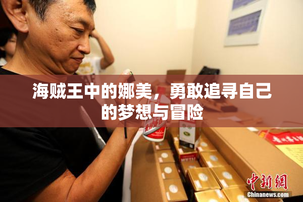 海贼王中的娜美，勇敢追寻自己的梦想与冒险