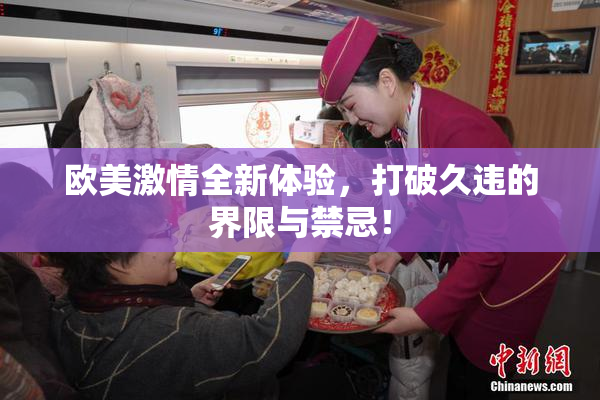 欧美激情全新体验，打破久违的界限与禁忌！