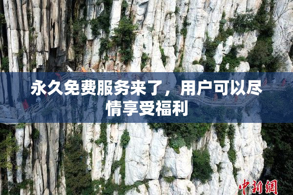 永久免费服务来了，用户可以尽情享受福利