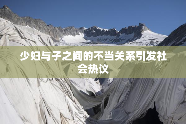 少妇与子之间的不当关系引发社会热议