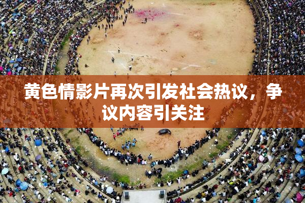 黄色情影片再次引发社会热议，争议内容引关注
