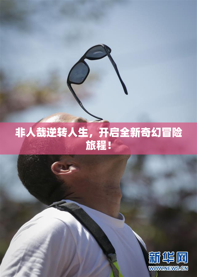 非人哉逆转人生，开启全新奇幻冒险旅程！