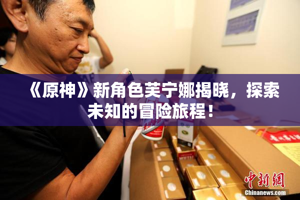 《原神》新角色芙宁娜揭晓，探索未知的冒险旅程！