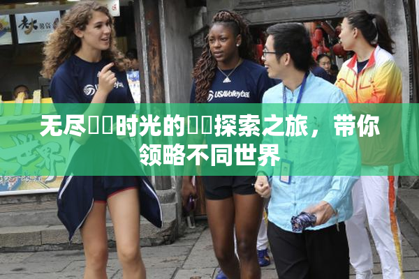 无尽❌‌时光的❌‌探索之旅，带你领略不同世界