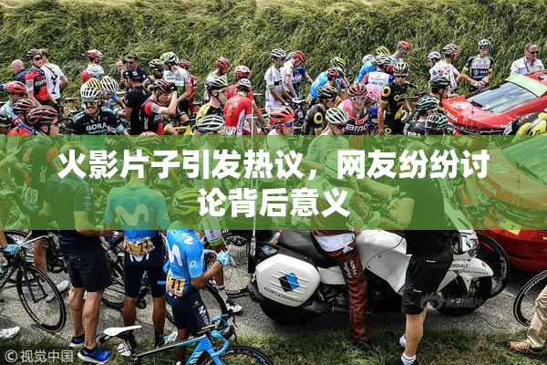 火影片子引发热议，网友纷纷讨论背后意义
