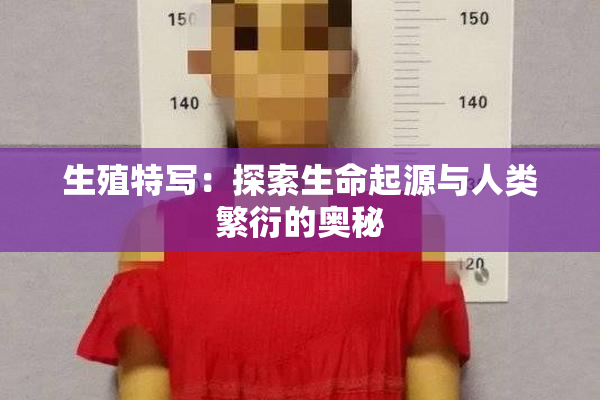 生殖特写：探索生命起源与人类繁衍的奥秘