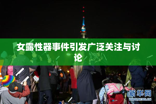 女露性器事件引发广泛关注与讨论
