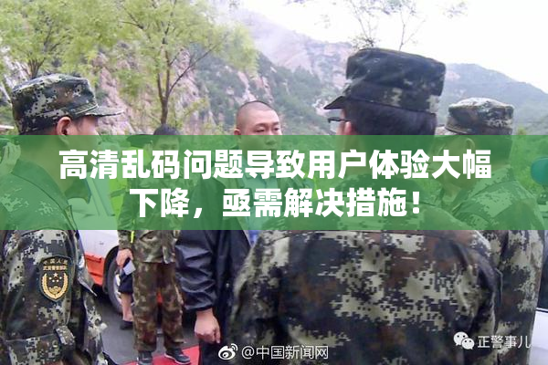高清乱码问题导致用户体验大幅下降，亟需解决措施！