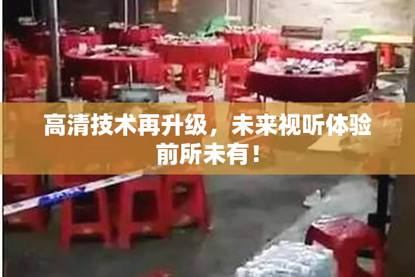 高清技术再升级，未来视听体验前所未有！