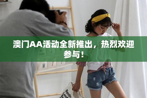澳门AA活动全新推出，热烈欢迎参与！