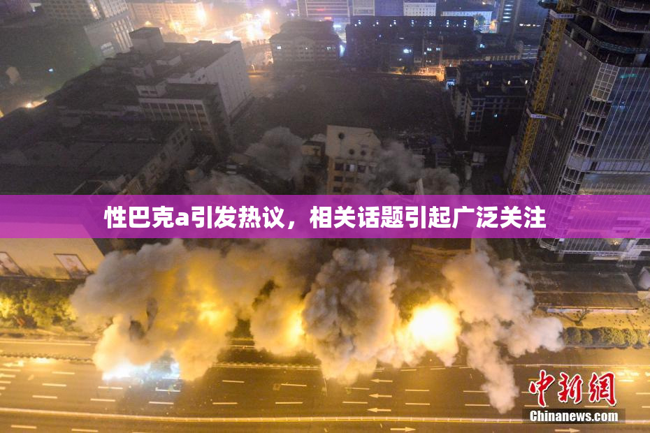 性巴克a引发热议，相关话题引起广泛关注