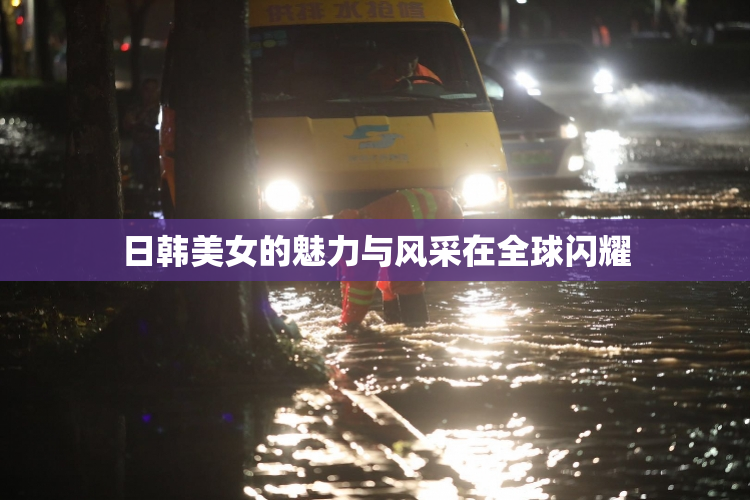 日韩美女的魅力与风采在全球闪耀