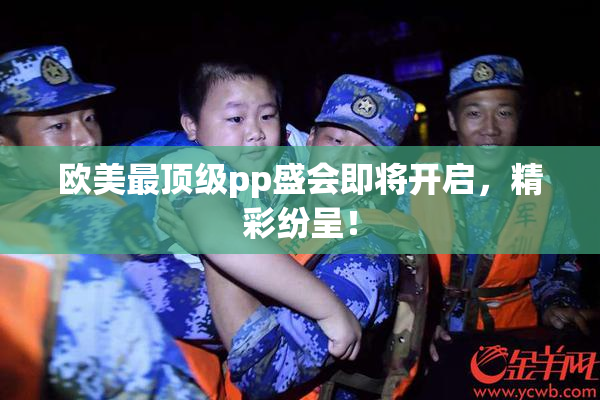 欧美最顶级pp盛会即将开启，精彩纷呈！