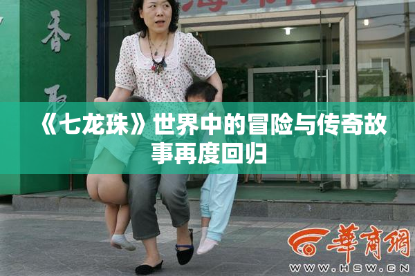 《七龙珠》世界中的冒险与传奇故事再度回归