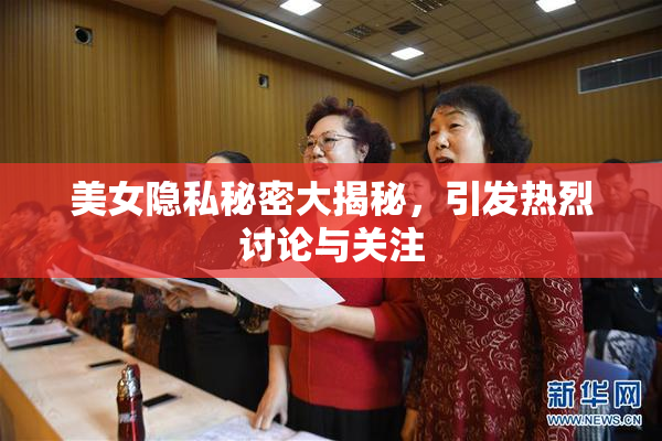 美女隐私秘密大揭秘，引发热烈讨论与关注