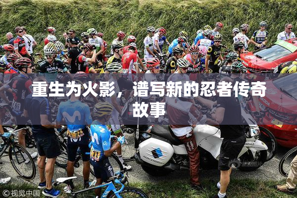 重生为火影，谱写新的忍者传奇故事