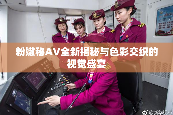粉嫩秘AV全新揭秘与色彩交织的视觉盛宴