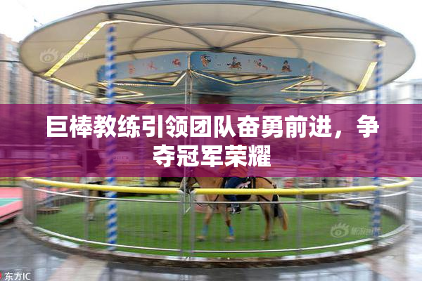 巨棒教练引领团队奋勇前进，争夺冠军荣耀