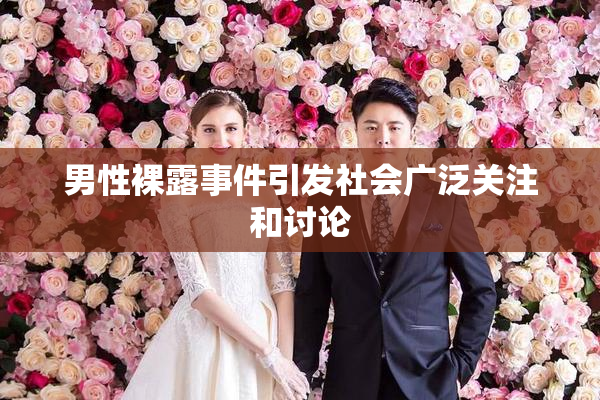 男性裸露事件引发社会广泛关注和讨论
