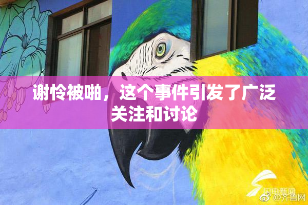 谢怜被啪，这个事件引发了广泛关注和讨论