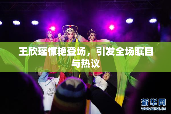 王欣瑶惊艳登场，引发全场瞩目与热议