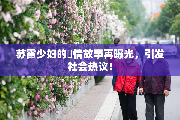 苏霞少妇的婬情故事再曝光，引发社会热议！
