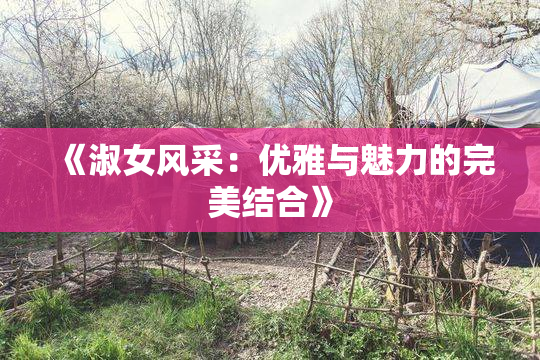 《淑女风采：优雅与魅力的完美结合》