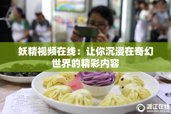 妖精视频在线：让你沉浸在奇幻世界的精彩内容