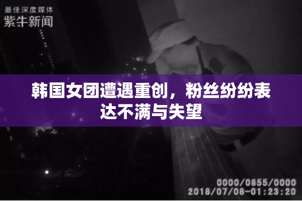 韩国女团遭遇重创，粉丝纷纷表达不满与失望