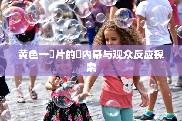 黄色一級片的黃内幕与观众反应探索