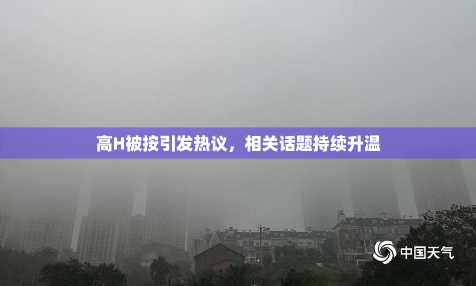 高H被按引发热议，相关话题持续升温