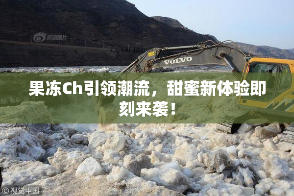 果冻Ch引领潮流，甜蜜新体验即刻来袭！