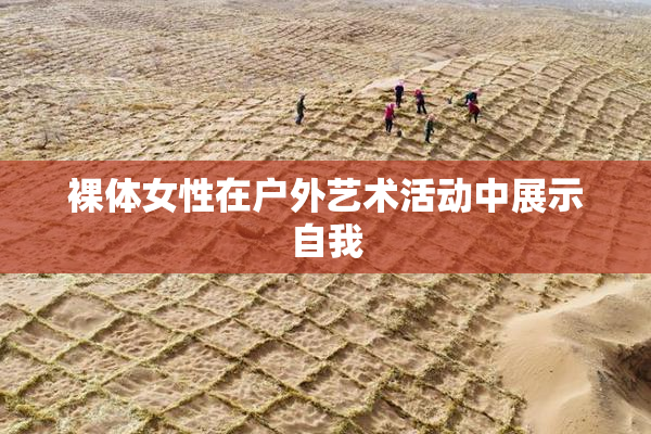 裸体女性在户外艺术活动中展示自我