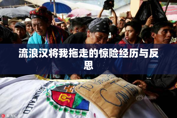 流浪汉将我拖走的惊险经历与反思