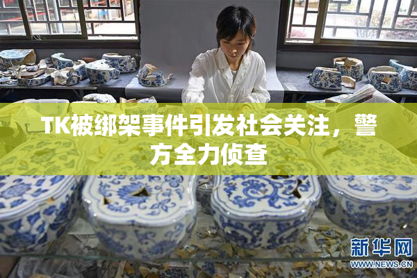 TK被绑架事件引发社会关注，警方全力侦查