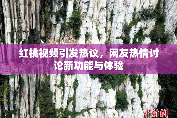 红桃视频引发热议，网友热情讨论新功能与体验