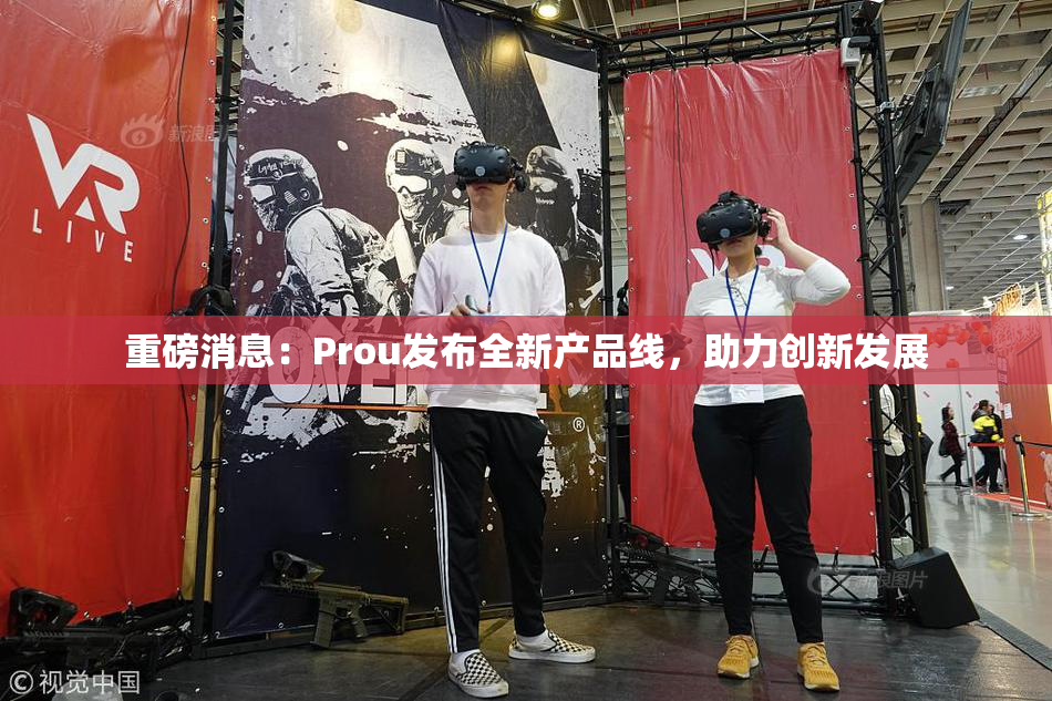 重磅消息：Prou发布全新产品线，助力创新发展