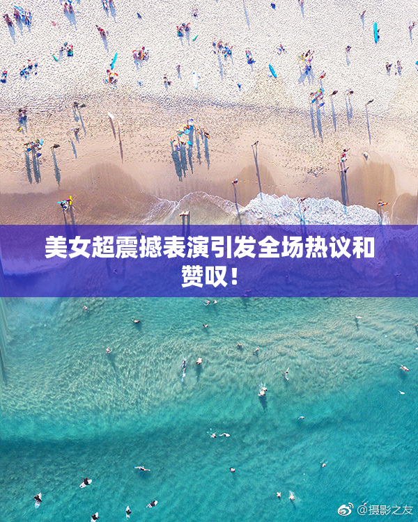 美女超震撼表演引发全场热议和赞叹！